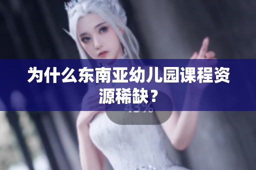 为什么东南亚幼儿园课程资源稀缺？