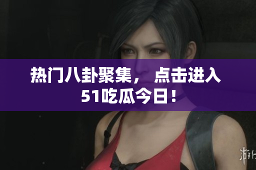 热门八卦聚集， 点击进入 51吃瓜今日！