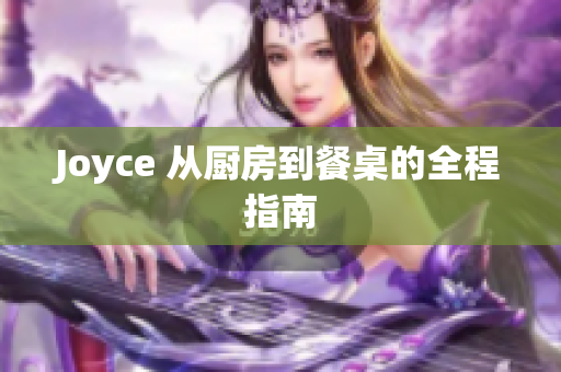 Joyce 从厨房到餐桌的全程指南