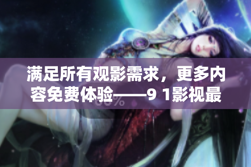 满足所有观影需求，更多内容免费体验——9 1影视最新版