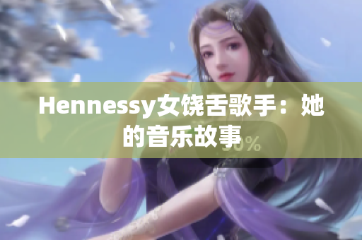 Hennessy女饶舌歌手：她的音乐故事
