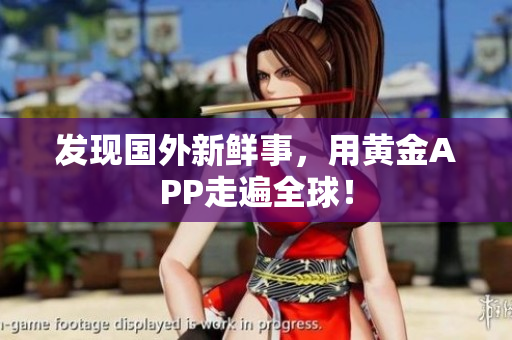 发现国外新鲜事，用黄金APP走遍全球！