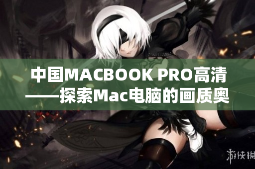 中国MACBOOK PRO高清——探索Mac电脑的画质奥秘