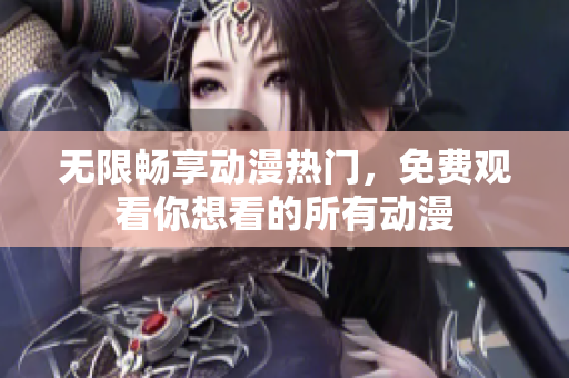 无限畅享动漫热门，免费观看你想看的所有动漫
