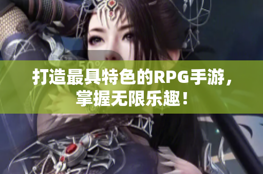 打造最具特色的RPG手游，掌握无限乐趣！