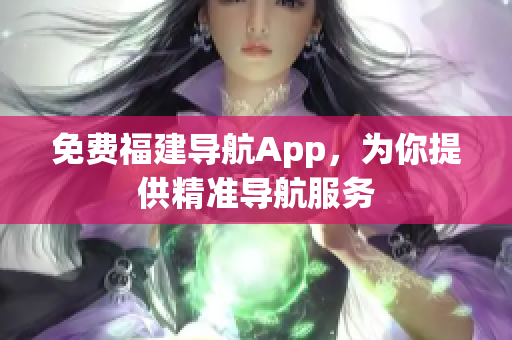 免费福建导航App，为你提供精准导航服务