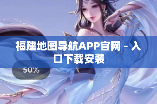 福建地图导航APP官网 - 入口下载安装