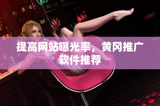 提高网站曝光率，黄冈推广软件推荐