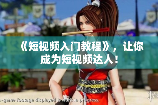 《短视频入门教程》，让你成为短视频达人！