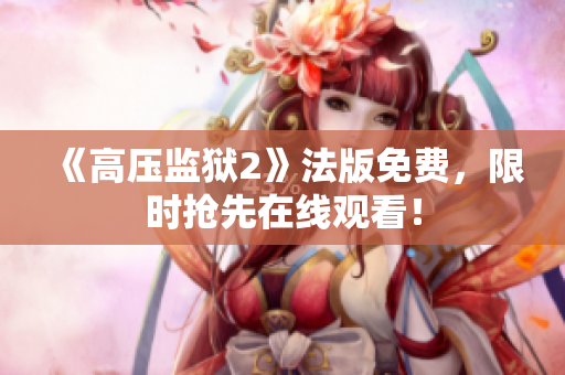 《高压监狱2》法版免费，限时抢先在线观看！