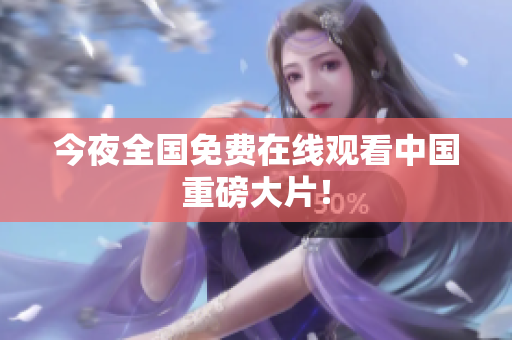 今夜全国免费在线观看中国重磅大片！