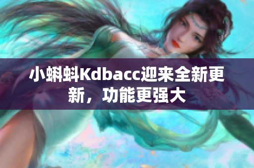 小蝌蚪Kdbacc迎来全新更新，功能更强大