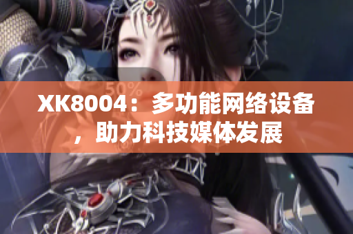 XK8004：多功能网络设备，助力科技媒体发展