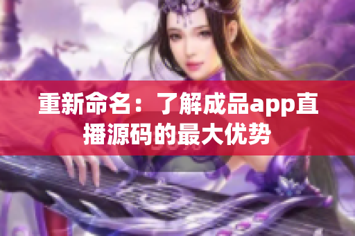 重新命名：了解成品app直播源码的最大优势