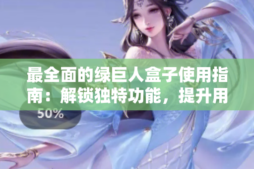 最全面的绿巨人盒子使用指南：解锁独特功能，提升用户体验