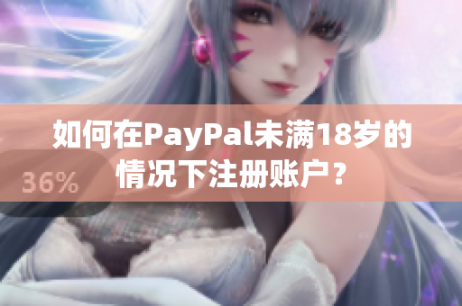 如何在PayPal未满18岁的情况下注册账户？