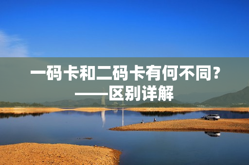 一码卡和二码卡有何不同？——区别详解