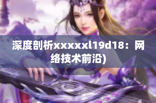 深度剖析xxxxxl19d18：网络技术前沿)
