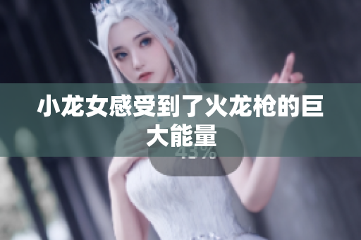 小龙女感受到了火龙枪的巨大能量