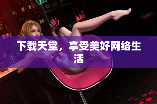 下载天堂，享受美好网络生活