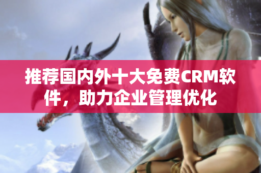 推荐国内外十大免费CRM软件，助力企业管理优化