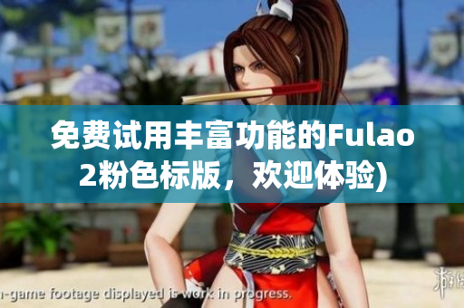 免费试用丰富功能的Fulao2粉色标版，欢迎体验)