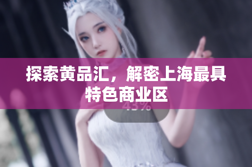 探索黄品汇，解密上海最具特色商业区