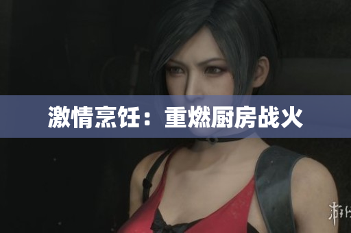 激情烹饪：重燃厨房战火