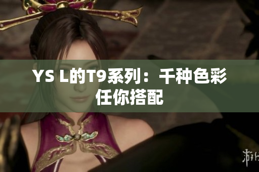 YS L的T9系列：千种色彩任你搭配
