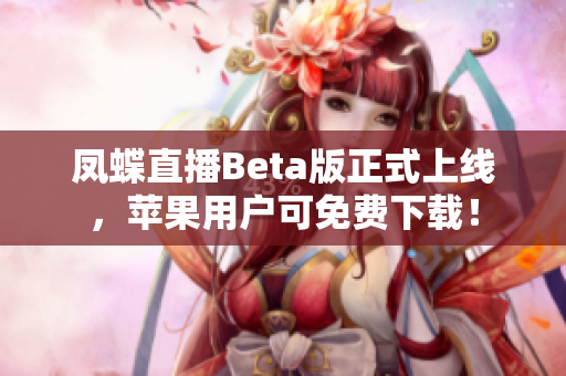 凤蝶直播Beta版正式上线，苹果用户可免费下载！