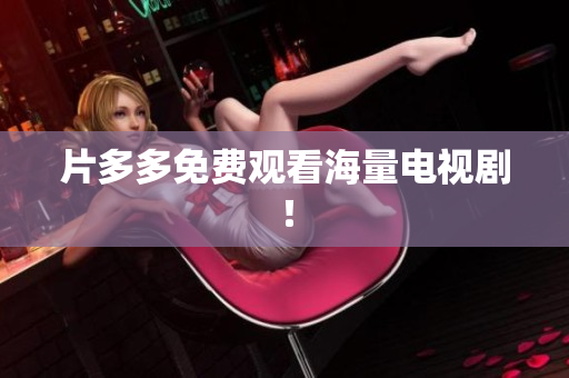 片多多免费观看海量电视剧！