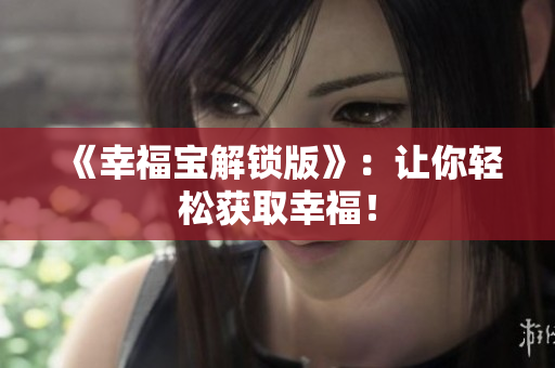 《幸福宝解锁版》：让你轻松获取幸福！