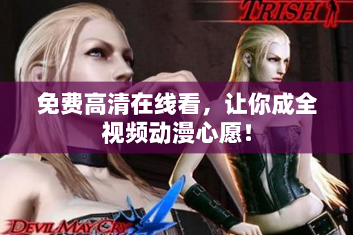 免费高清在线看，让你成全视频动漫心愿！