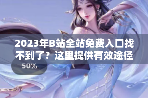 2023年B站全站免费入口找不到了？这里提供有效途径