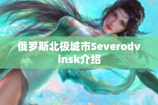 俄罗斯北极城市Severodvinsk介绍