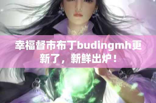 幸福督市布丁budingmh更新了，新鲜出炉！