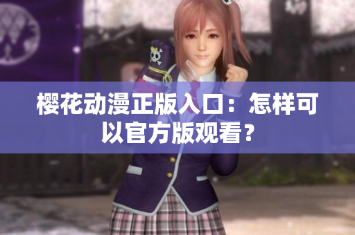 樱花动漫正版入口：怎样可以官方版观看？