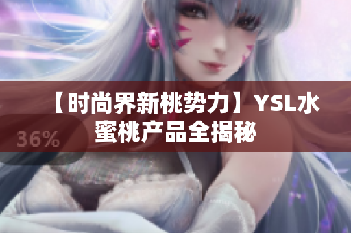 【时尚界新桃势力】YSL水蜜桃产品全揭秘