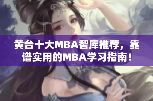 黄台十大MBA智库推荐，靠谱实用的MBA学习指南！