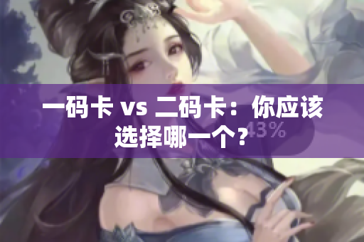 一码卡 vs 二码卡：你应该选择哪一个？