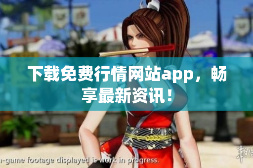 下载免费行情网站app，畅享最新资讯！