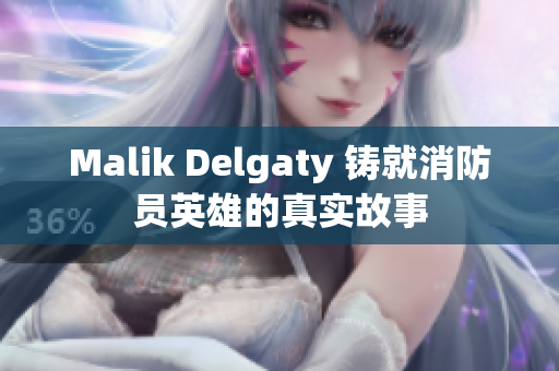 Malik Delgaty 铸就消防员英雄的真实故事
