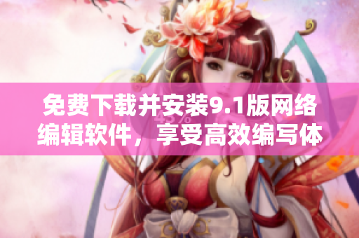 免费下载并安装9.1版网络编辑软件，享受高效编写体验