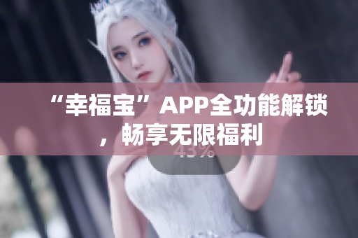 “幸福宝”APP全功能解锁，畅享无限福利