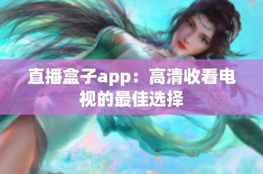直播盒子app：高清收看电视的最佳选择