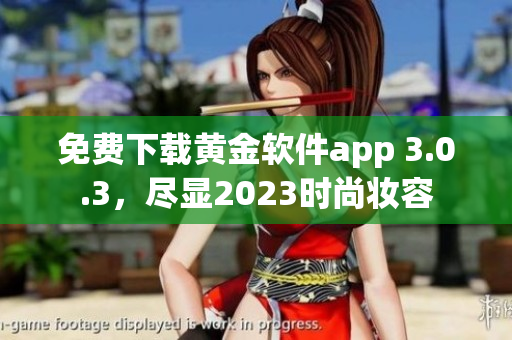 免费下载黄金软件app 3.0.3，尽显2023时尚妆容