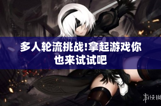 多人轮流挑战!拿起游戏你也来试试吧