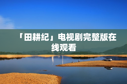 「田耕纪」电视剧完整版在线观看