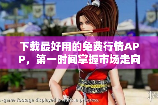 下载最好用的免费行情APP，第一时间掌握市场走向！