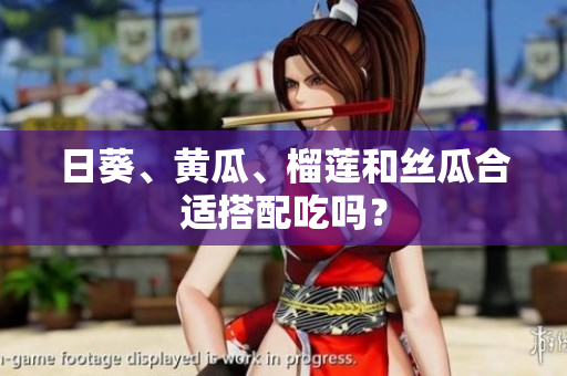 日葵、黄瓜、榴莲和丝瓜合适搭配吃吗？